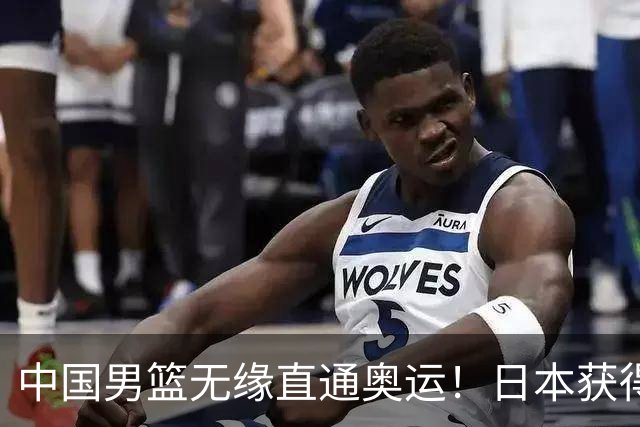 中国男篮无缘直通奥运！日本获得亚洲唯一名额