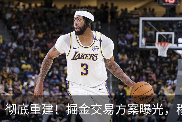 彻底重建！掘金交易方案曝光，穆雷成为筹码，约基奇迎来外线帮手